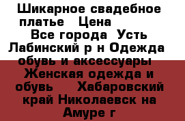 Шикарное свадебное платье › Цена ­ 7 000 - Все города, Усть-Лабинский р-н Одежда, обувь и аксессуары » Женская одежда и обувь   . Хабаровский край,Николаевск-на-Амуре г.